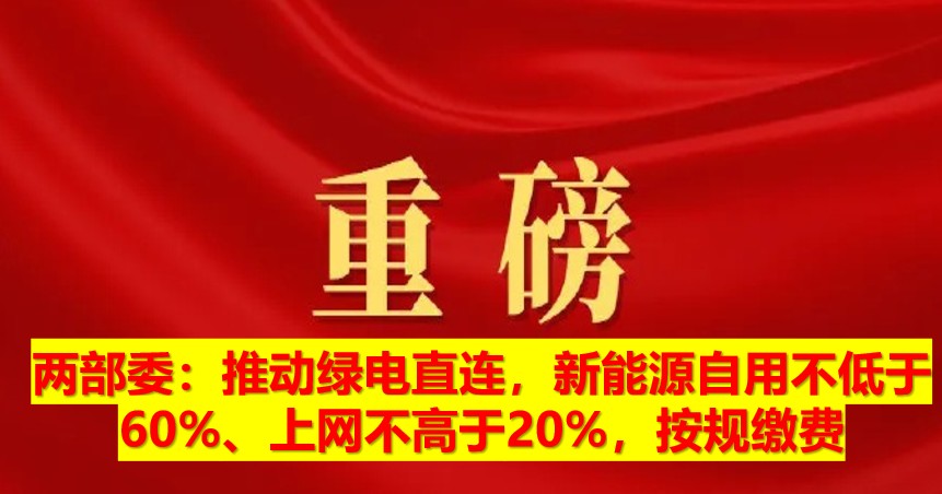 兩部委：推動綠電直連，新能源自用不低于60%、上網(wǎng)不高于20%，按規(guī)繳費(fèi)