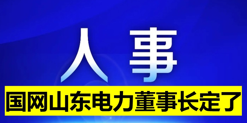 國網(wǎng)山東電力董事長定了！