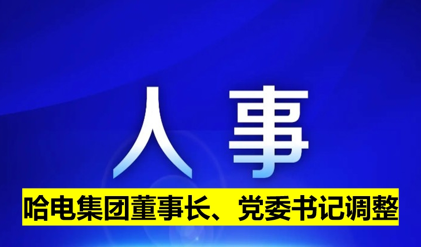 哈電集團董事長、黨委書記調(diào)整