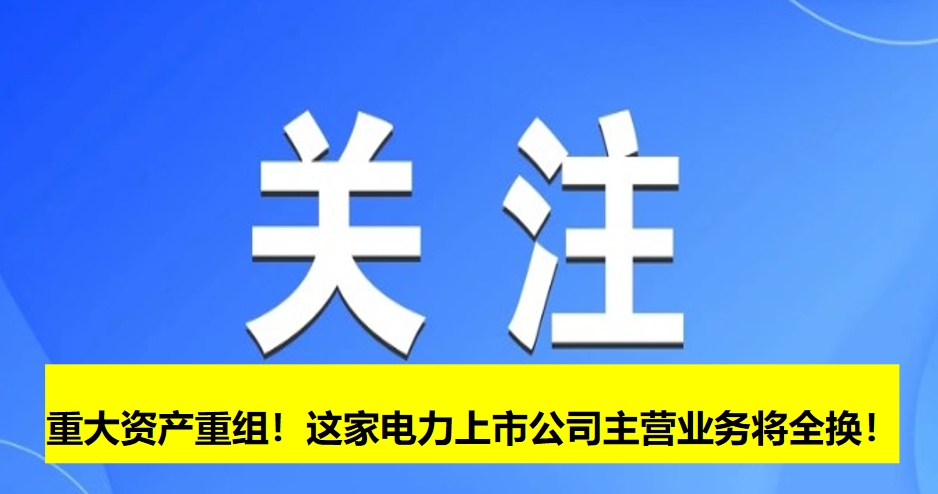 重大資產重組！這家電力上市公司主營業(yè)務將全換！