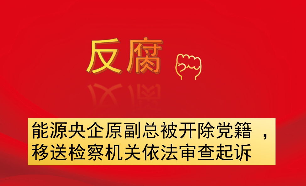 能源央企原副總被開除黨籍 ，移送檢察機(jī)關(guān)依法審查起訴