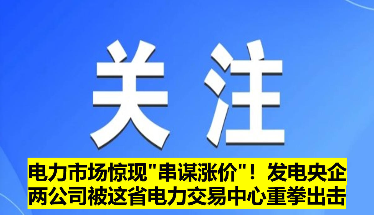 電力市場驚現"串謀漲價"！發(fā)電央企兩公司被這省電力交易中心重拳出擊?