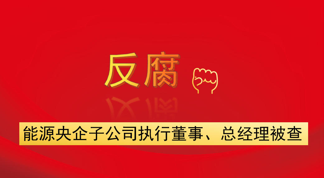能源央企子公司執(zhí)行董事、總經(jīng)理被查