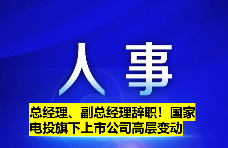 總經(jīng)理、副總經(jīng)理辭職！國家電投旗下上市公司高層變動